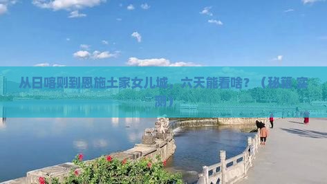 日喀则到恩施土家女儿城六日游