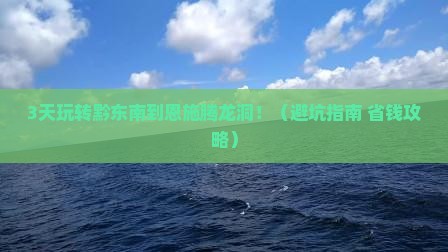 黔东南到恩施腾龙洞必去地