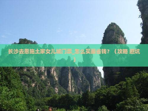 长沙去恩施土家女儿城门票