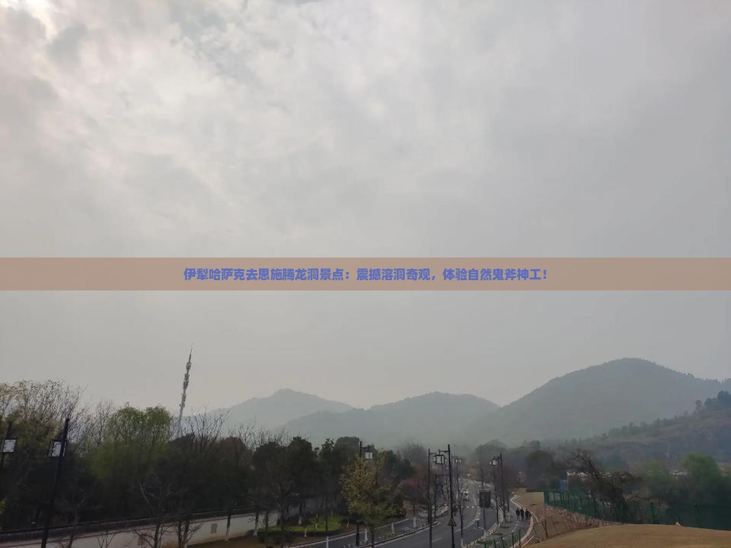 伊犁哈萨克去恩施腾龙洞景点
