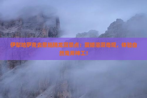 伊犁哈萨克去恩施腾龙洞景点
