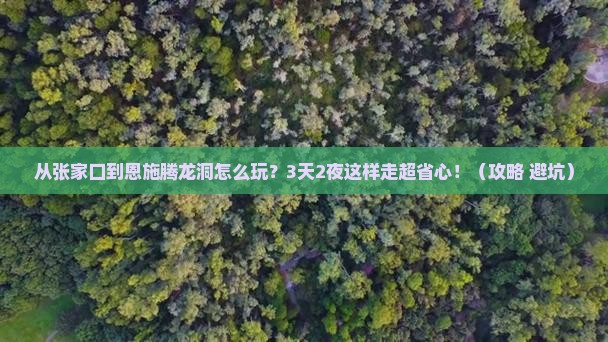 张家口到恩施腾龙洞哪里玩