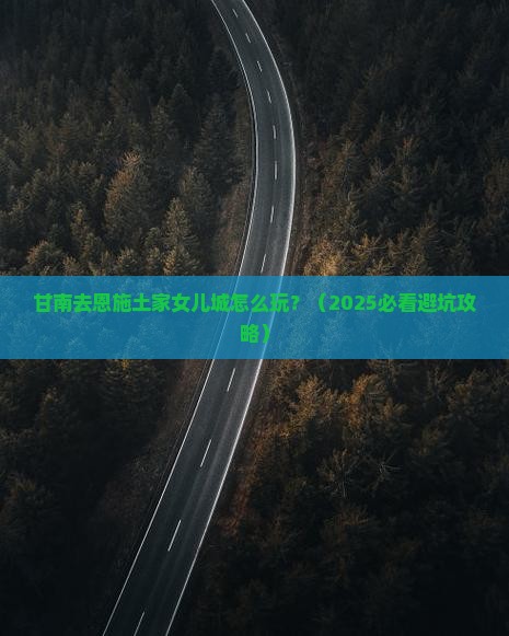甘南去恩施土家女儿城旅行社