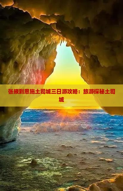 张掖到恩施土司城三日游