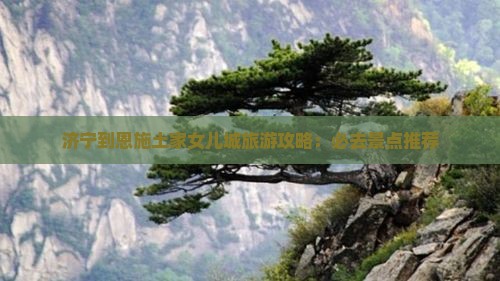 济宁到恩施土家女儿城必去地
