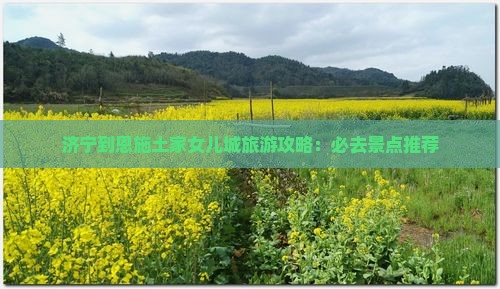 济宁到恩施土家女儿城必去地