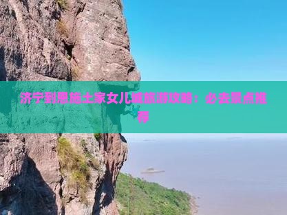 济宁到恩施土家女儿城必去地