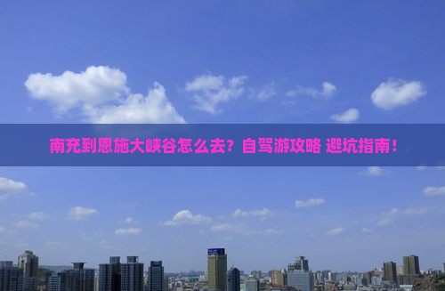 南充到恩施大峡谷攻略
