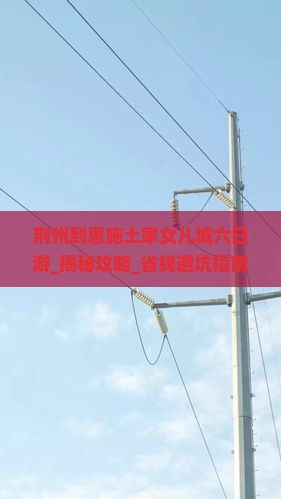 荆州到恩施土家女儿城六日游