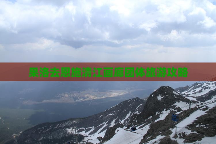 果洛去恩施清江画廊团体旅游