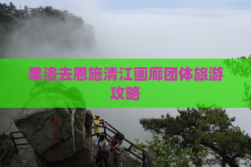 果洛去恩施清江画廊团体旅游