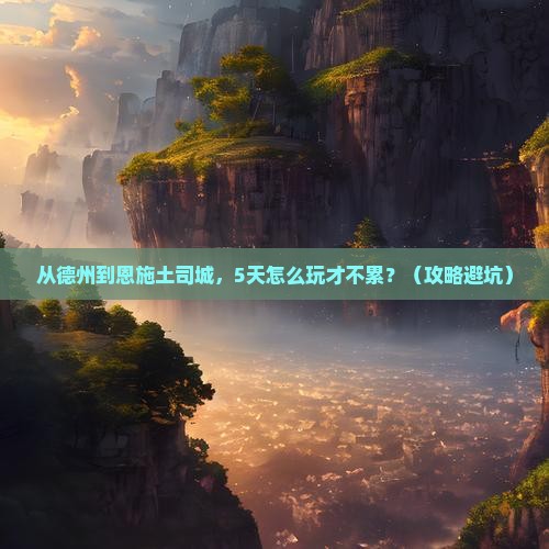 德州到恩施土司城攻略