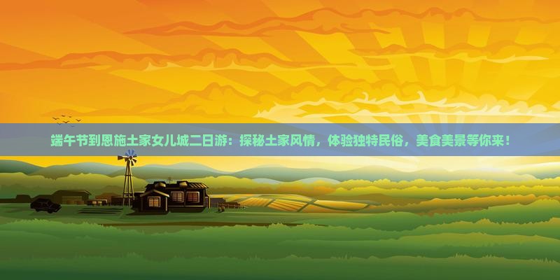 端午节到恩施土家女儿城二日游