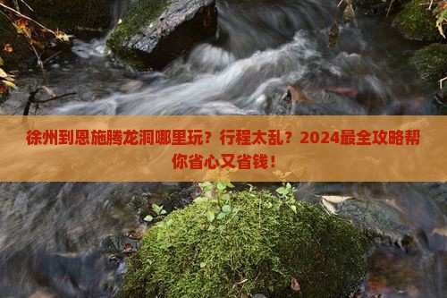 徐州到恩施腾龙洞哪里玩