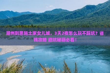 潮州到恩施土家女儿城景点
