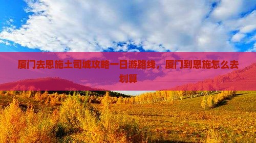 厦门去恩施土司城攻略
