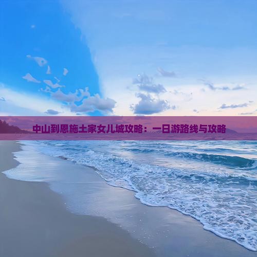 中山到恩施土家女儿城攻略