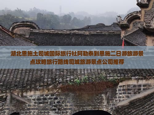 湖北恩施土司城国际旅行社阿勒泰到恩施二日游旅游景点攻略旅行路线司城旅游景点公司推荐