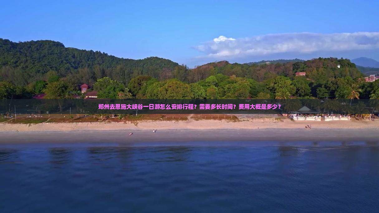 郑州去恩施大峡谷一日游怎么安排行程？需要多长时间？费用大概是多少？