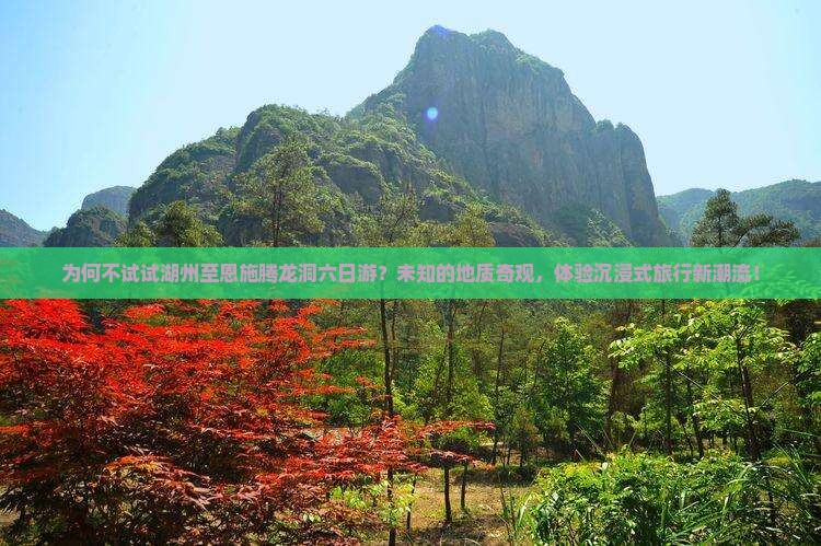 为何不试试湖州至恩施腾龙洞六日游？未知的地质奇观，体验沉浸式旅行新潮流！
