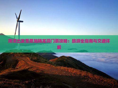 菏泽出发至恩施腾龙洞门票攻略：旅游全指南与交通详解