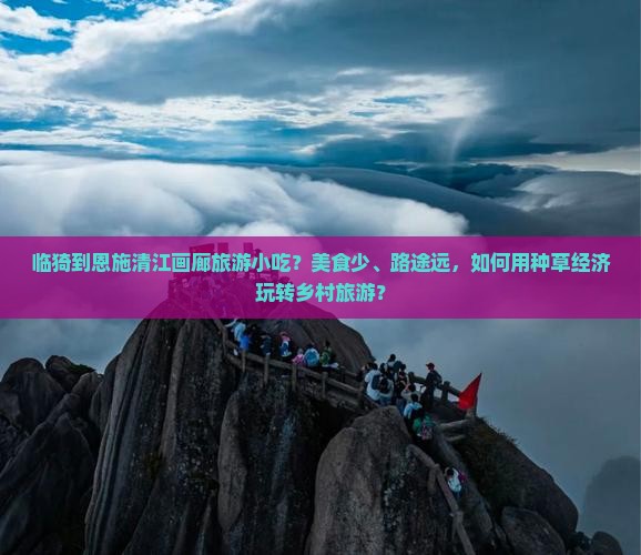临猗到恩施清江画廊旅游小吃？美食少、路途远，如何用种草经济玩转乡村旅游？