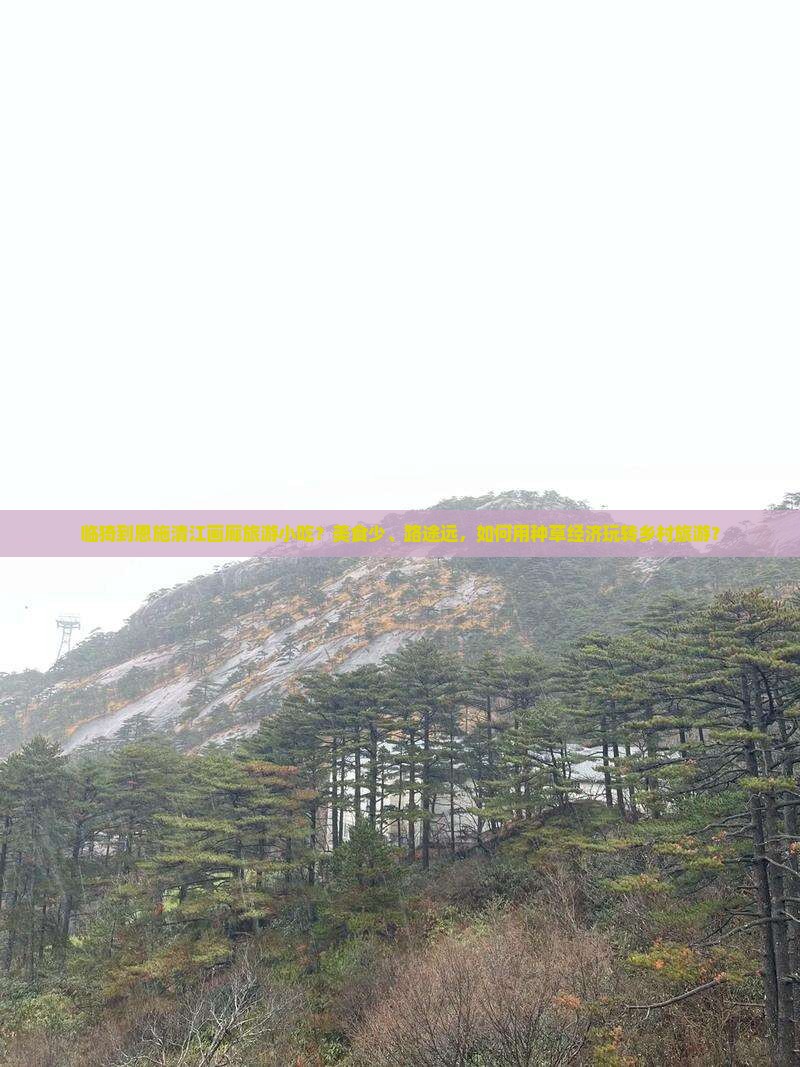 临猗到恩施清江画廊旅游小吃？美食少、路途远，如何用种草经济玩转乡村旅游？