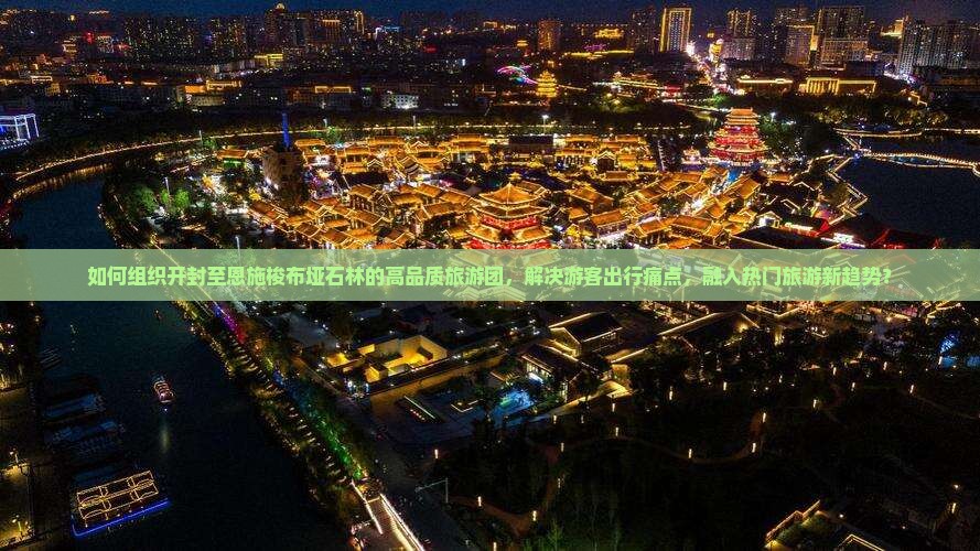 如何组织开封至恩施梭布垭石林的高品质旅游团，解决游客出行痛点，融入热门旅游新趋势？