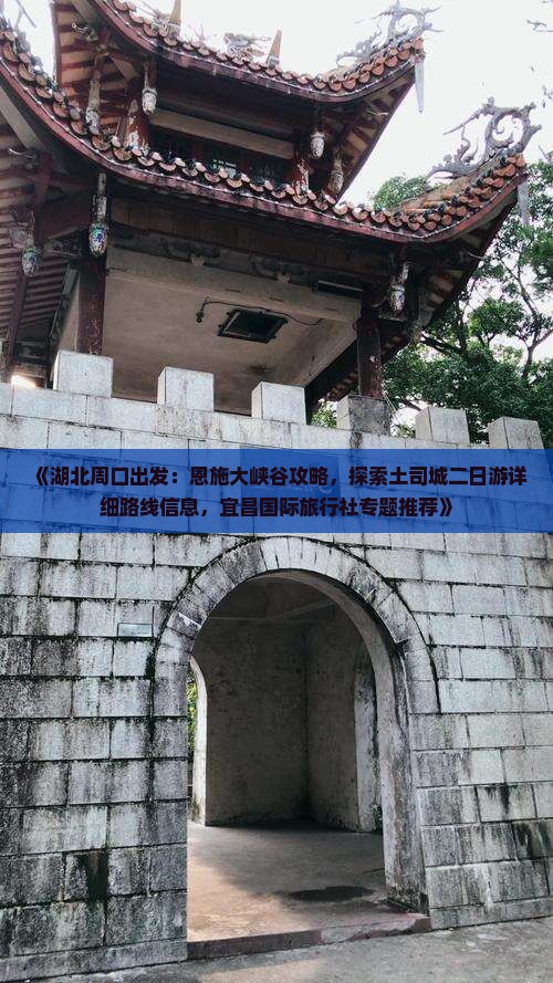 《湖北周口出发：恩施大峡谷攻略，探索土司城二日游详细路线信息，宜昌国际旅行社专题推荐》