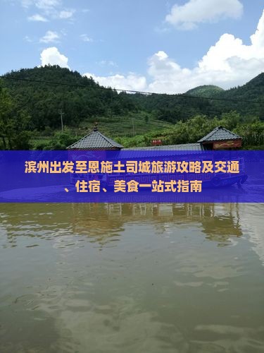 滨州出发至恩施土司城旅游攻略及交通、住宿、美食一站式指南