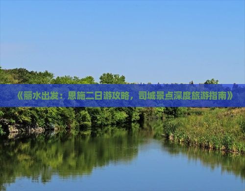 《丽水出发：恩施二日游攻略，司城景点深度旅游指南》