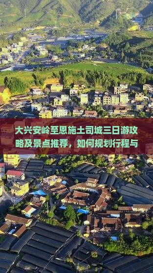 大兴安岭至恩施土司城三日游攻略及景点推荐，如何规划行程与预算？