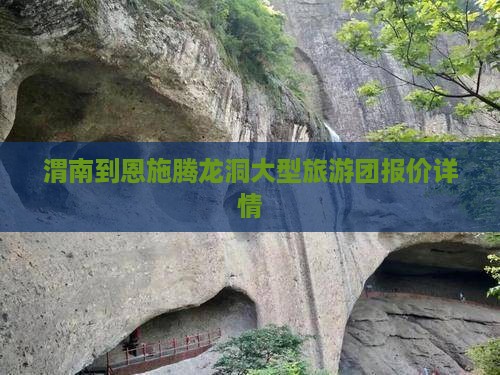 渭南到恩施腾龙洞大型旅游团报价详情