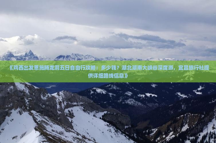 《鸡西出发恩施腾龙洞五日自由行攻略：多少钱？湖北湖南大峡谷深度游，宜昌旅行社提供详细路线信息》