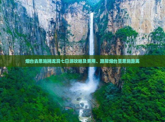 烟台去恩施腾龙洞七日游攻略及费用、路犀烟台至恩施距离
