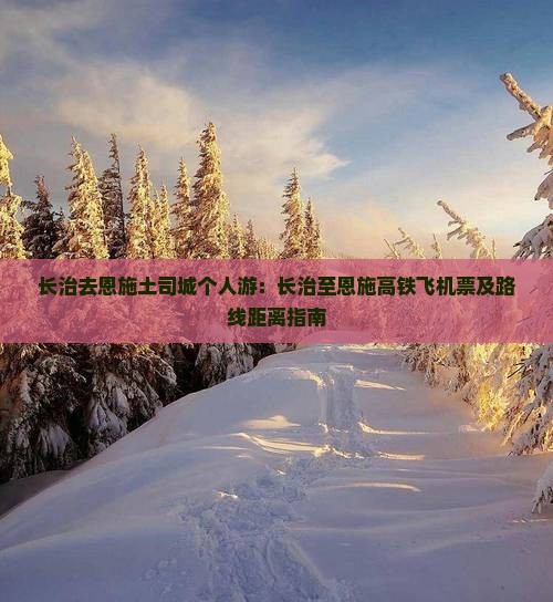 长治去恩施土司城个人游：长治至恩施高铁飞机票及路线距离指南