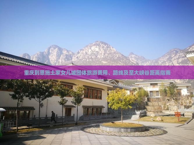 重庆到恩施土家女儿城团体旅游费用、路线及至大峡谷距离指南
