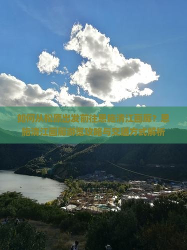 如何从松原出发前往恩施清江画廊？恩施清江画廊游览攻略与交通方式解析