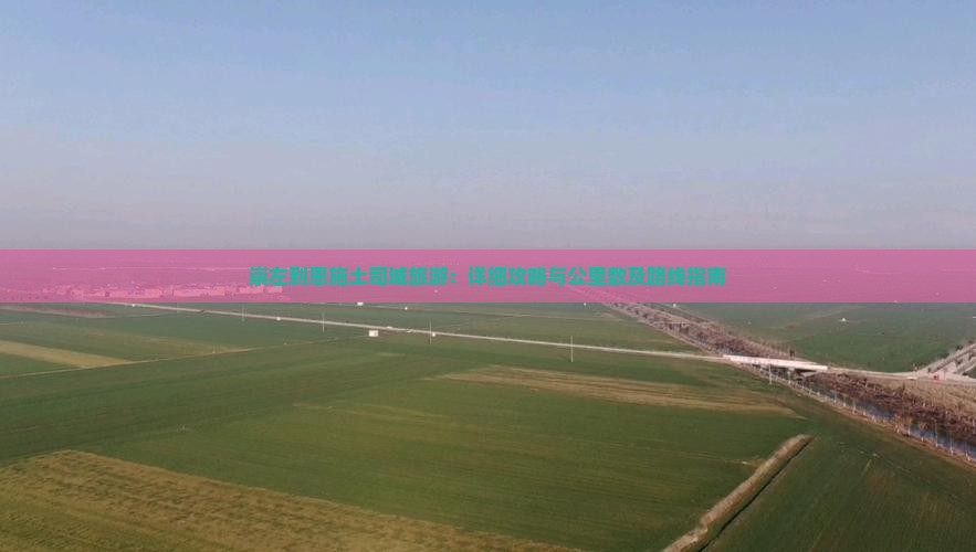 崇左到恩施土司城旅游：详细攻略与公里数及路线指南