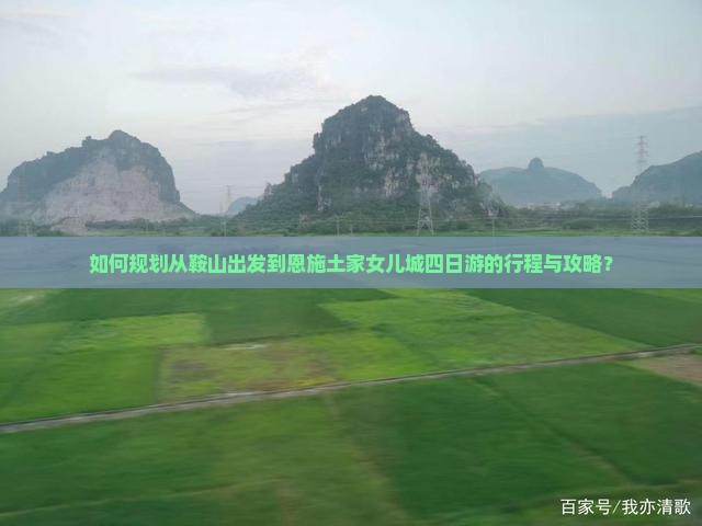 如何规划从鞍山出发到恩施土家女儿城四日游的行程与攻略？