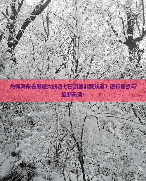 为何海东去恩施大峡谷七日游如此受欢迎？旅行痛点与最新热词！