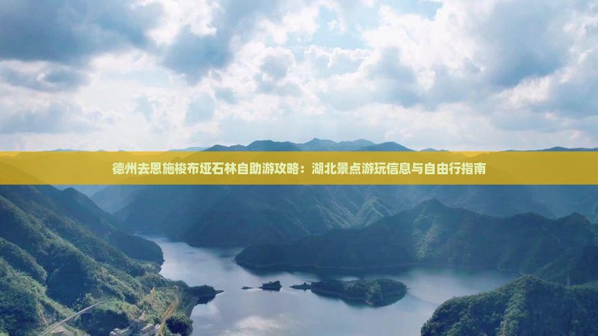 德州去恩施梭布垭石林自助游攻略：湖北景点游玩信息与自由行指南