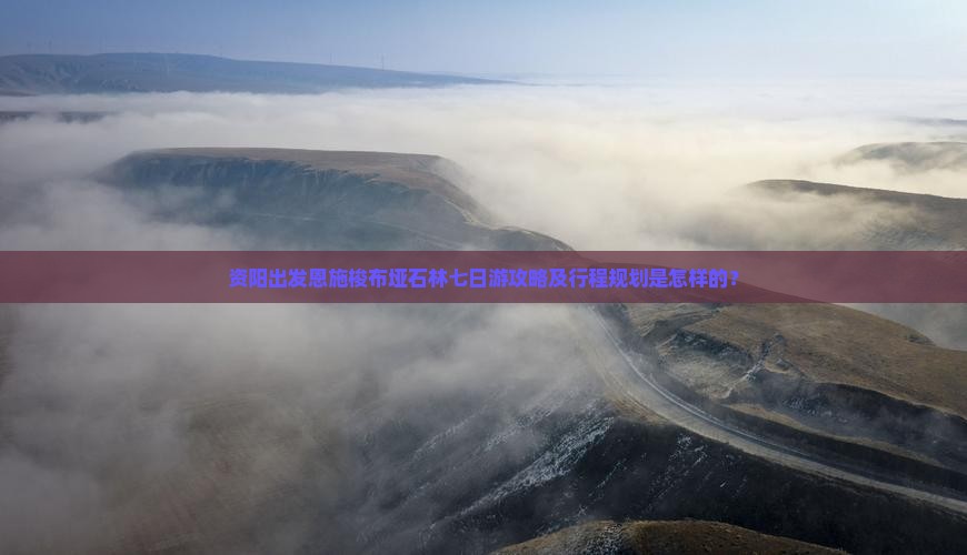 资阳出发恩施梭布垭石林七日游攻略及行程规划是怎样的？