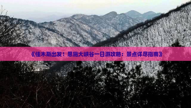 《佳木斯出发！恩施大峡谷一日游攻略：景点详尽指南》
