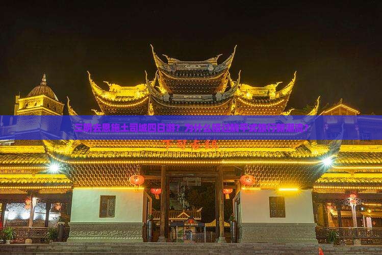 三明去恩施土司城四日游？为什么错过躺平式旅行新潮流？