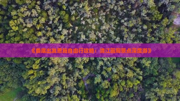《娄底出发恩施自由行攻略：清江画廊景点深度游》
