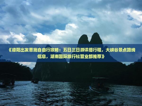 《德阳出发恩施自由行攻略：五日三日游详细行程，大峡谷景点路线信息，湖南国际旅行社营业部推荐》