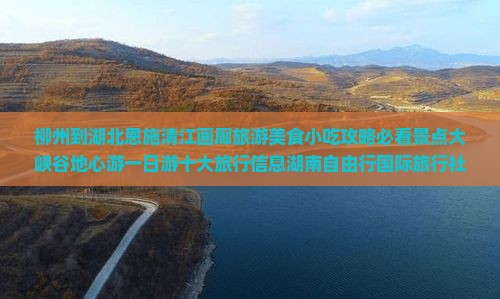 柳州到湖北恩施清江画廊旅游美食小吃攻略必看景点大峡谷地心游一日游十大旅行信息湖南自由行国际旅行社有限