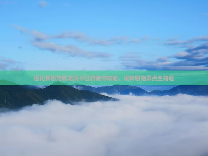 通化到恩施腾龙洞七日游旅游攻略，玩转恩施景点全知道