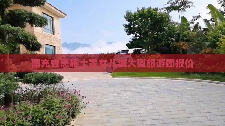 南充去恩施土家女儿城大型旅游团报价